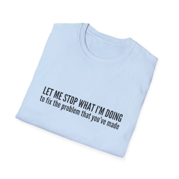Let me stop what I'm doing to fix the problem that you've made - T-shirt - soft style - funny - Image 52