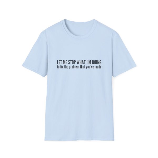 Let me stop what I'm doing to fix the problem that you've made - T-shirt - soft style - funny - Image 49