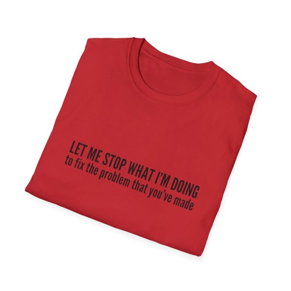 Let me stop what I'm doing to fix the problem that you've made - T-shirt - soft style - funny - Image 76
