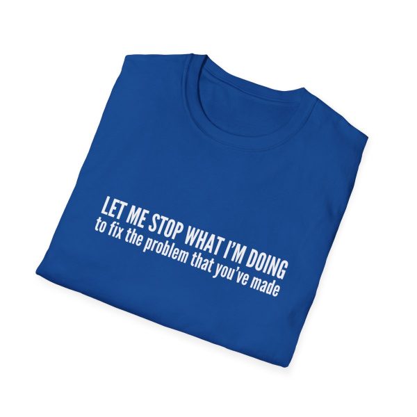 Let me stop what I'm doing to fix the problem that you've made - T-shirt - soft style - funny - Image 64
