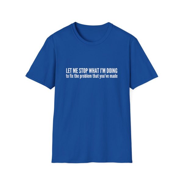 Let me stop what I'm doing to fix the problem that you've made - T-shirt - soft style - funny - Image 61
