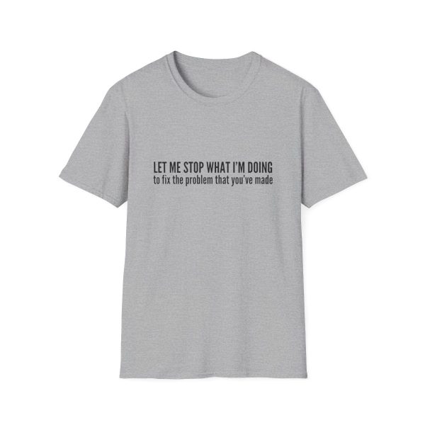 Let me stop what I'm doing to fix the problem that you've made - T-shirt - soft style - funny - Image 25