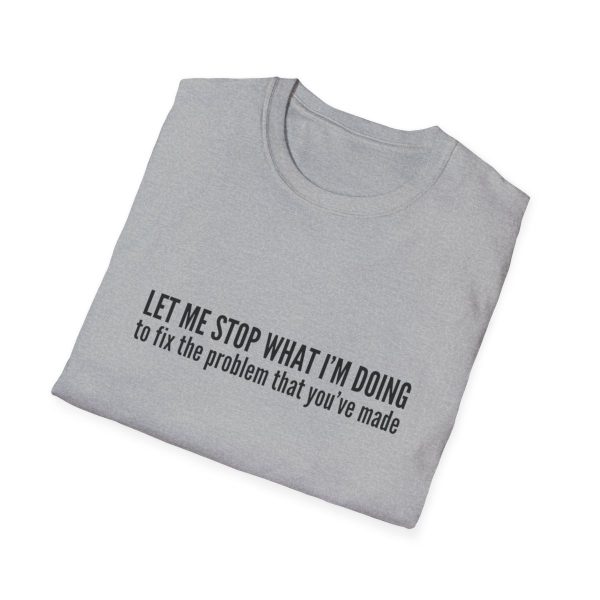 Let me stop what I'm doing to fix the problem that you've made - T-shirt - soft style - funny - Image 28