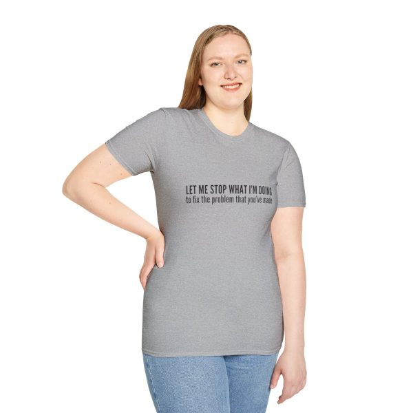 Let me stop what I'm doing to fix the problem that you've made - T-shirt - soft style - funny - Image 29
