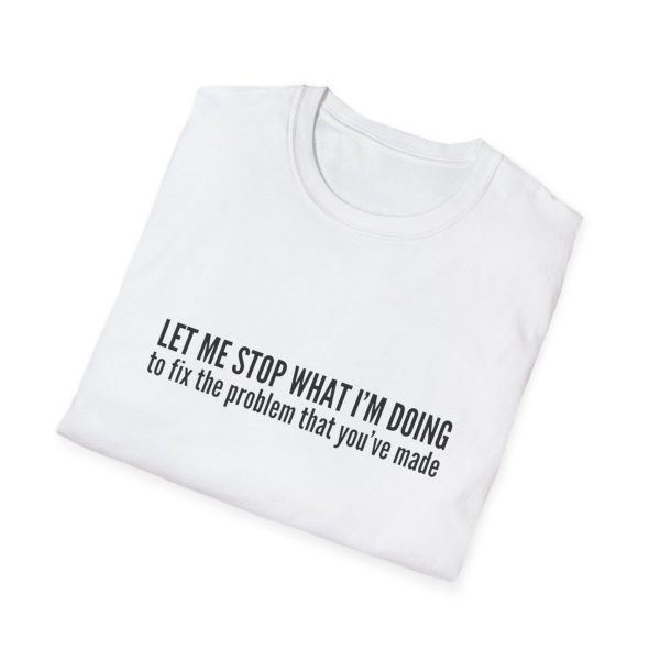 Let me stop what I'm doing to fix the problem that you've made - T-shirt - soft style - funny - Image 16