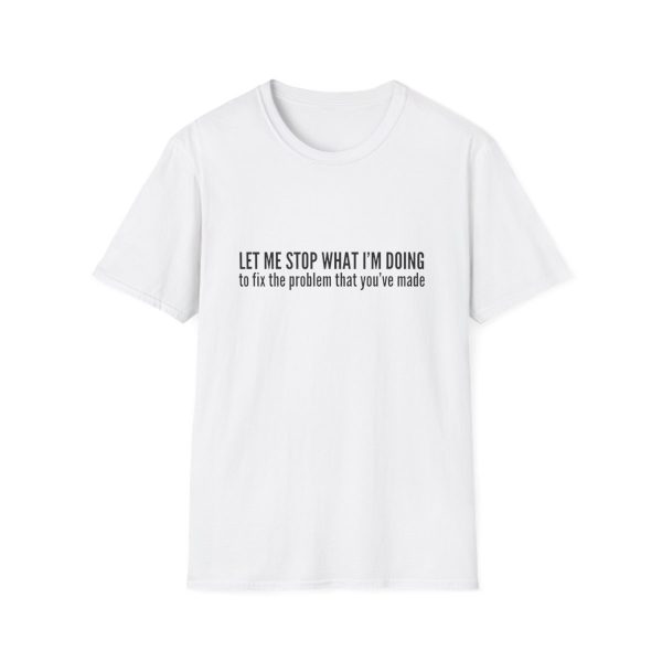 Let me stop what I'm doing to fix the problem that you've made - T-shirt - soft style - funny - Image 13