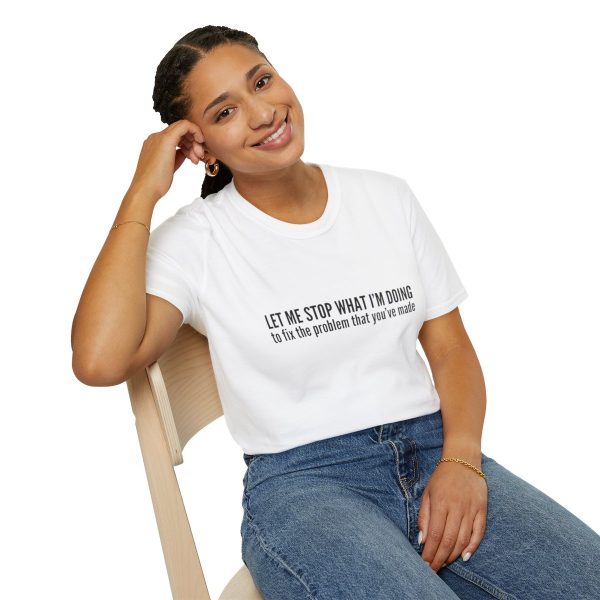 Let me stop what I'm doing to fix the problem that you've made - T-shirt - soft style - funny - Image 22