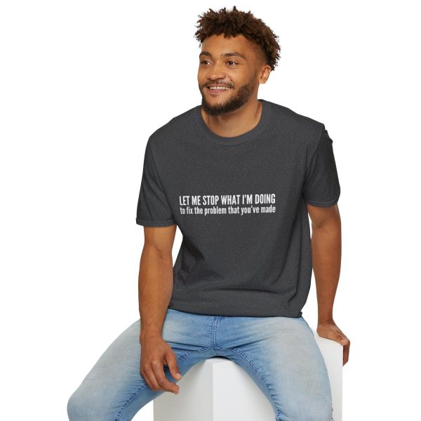 Let me stop what I'm doing to fix the problem that you've made - T-shirt - soft style - funny - Image 48