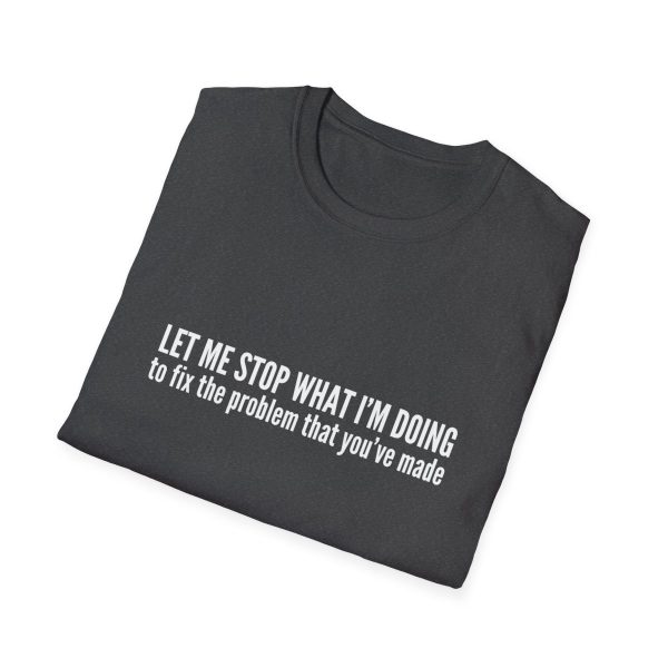 Let me stop what I'm doing to fix the problem that you've made - T-shirt - soft style - funny - Image 40