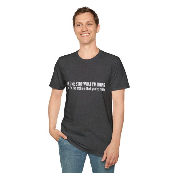 Let me stop what I'm doing to fix the problem that you've made - T-shirt - soft style - funny - Image 43