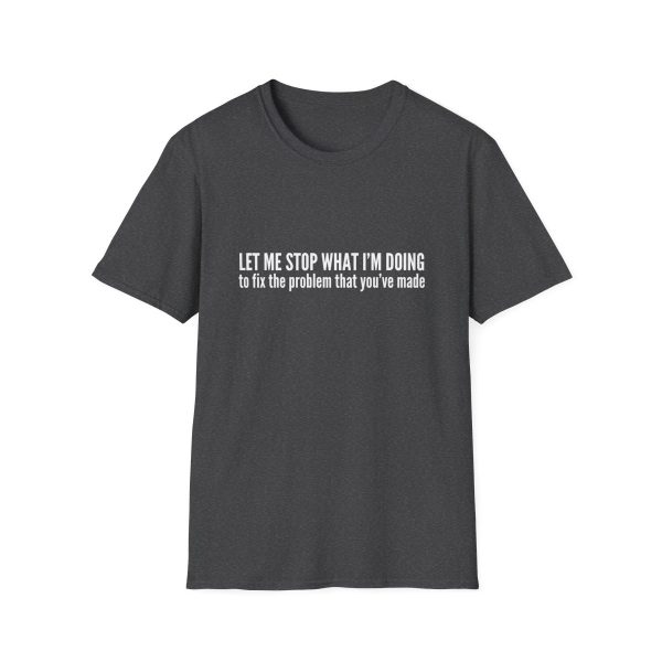 Let me stop what I'm doing to fix the problem that you've made - T-shirt - soft style - funny - Image 37