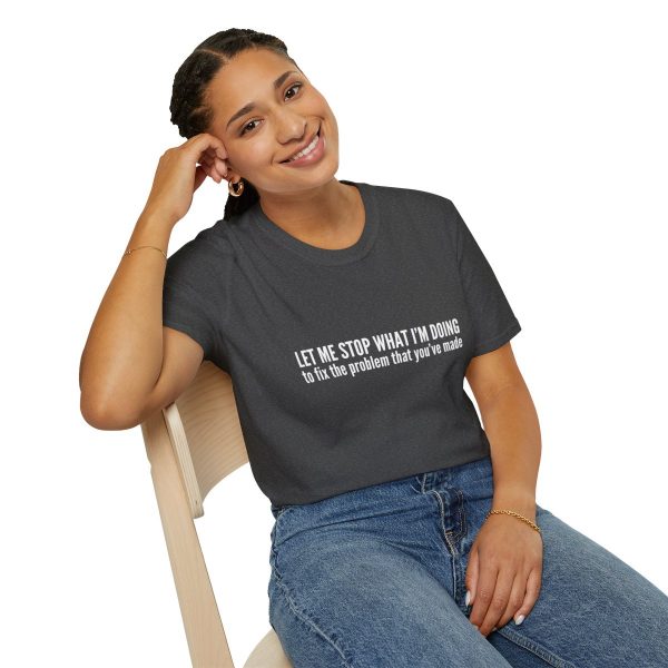 Let me stop what I'm doing to fix the problem that you've made - T-shirt - soft style - funny - Image 46